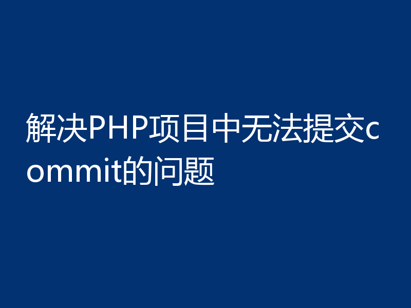 解决PHP项目中无法提交commit的问题