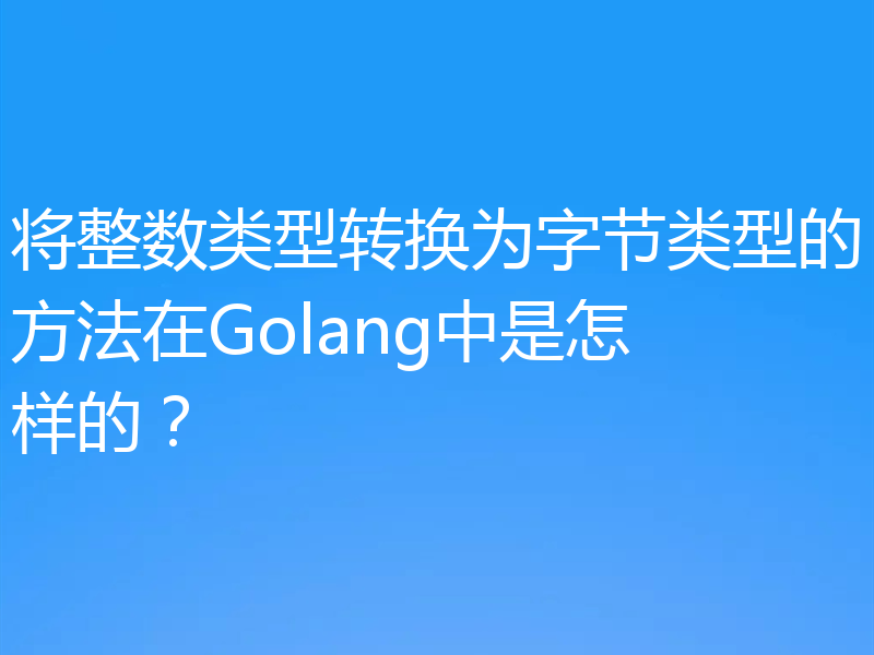 将整数类型转换为字节类型的方法在Golang中是怎样的？