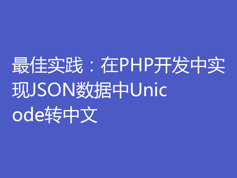 最佳实践：在PHP开发中实现JSON数据中Unicode转中文
