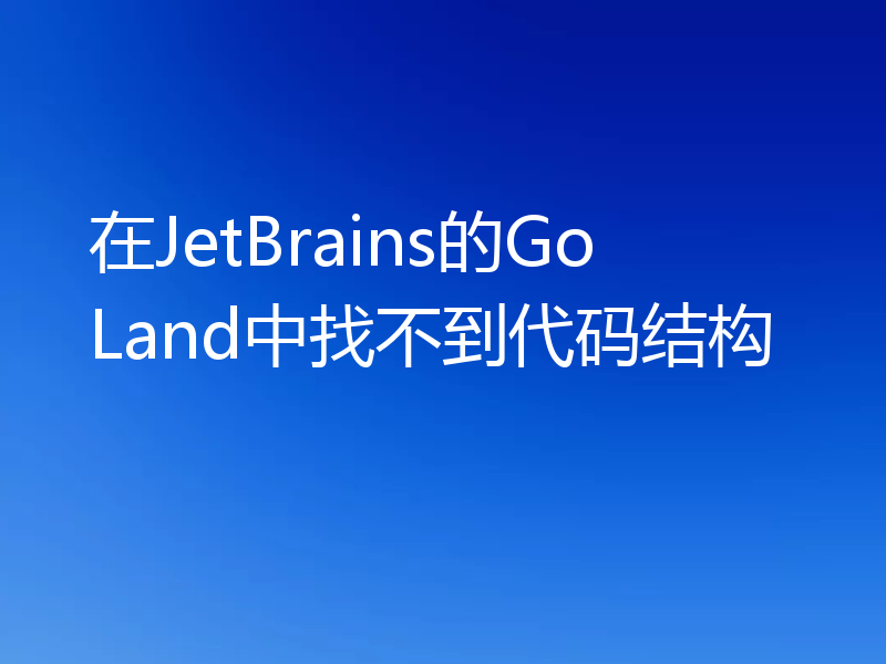 在JetBrains的GoLand中找不到代码结构