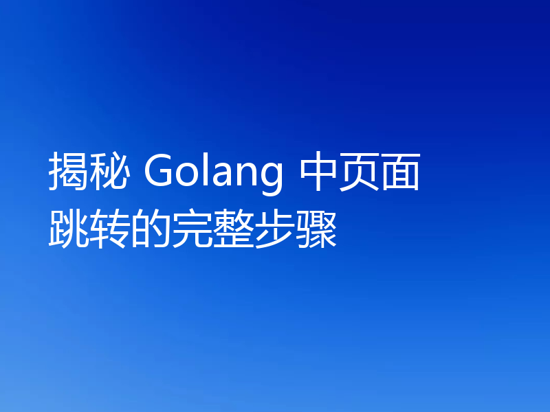 揭秘 Golang 中页面跳转的完整步骤