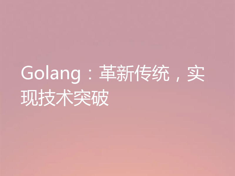 Golang：革新传统，实现技术突破