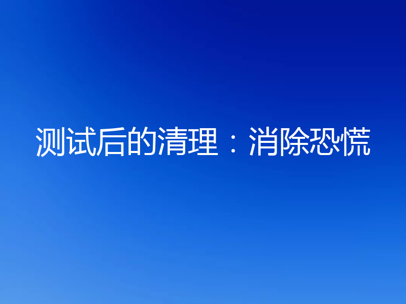测试后的清理：消除恐慌