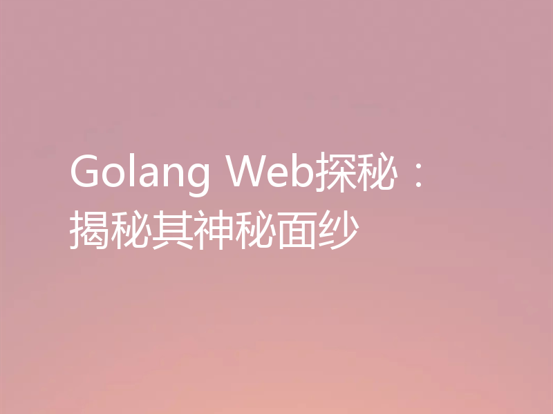 Golang Web探秘：揭秘其神秘面纱