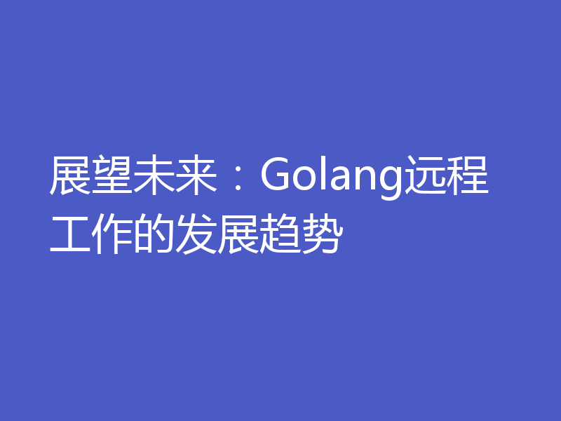 展望未来：Golang远程工作的发展趋势