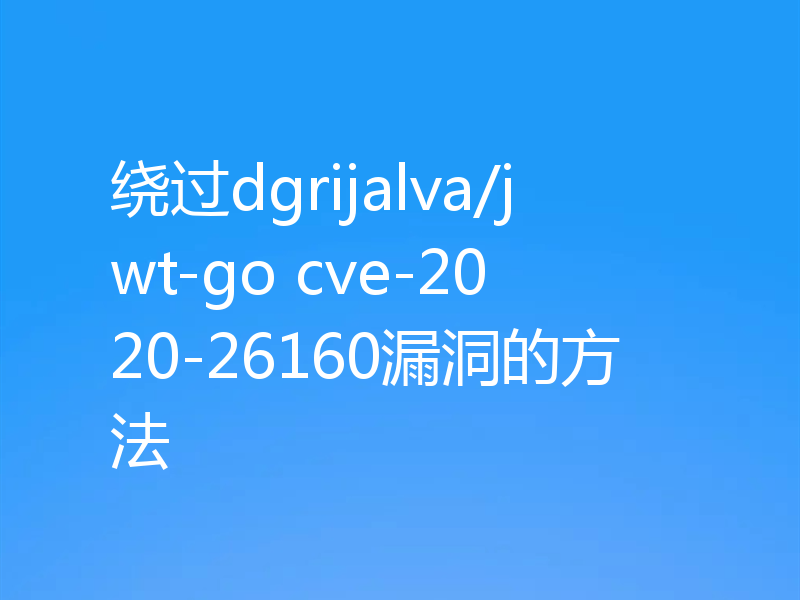 绕过dgrijalva/jwt-go cve-2020-26160漏洞的方法