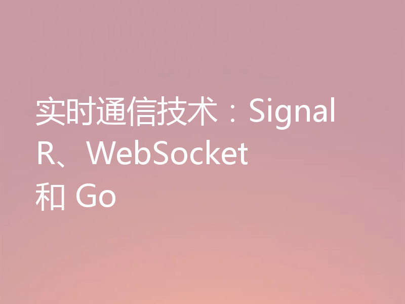 实时通信技术：SignalR、WebSocket 和 Go