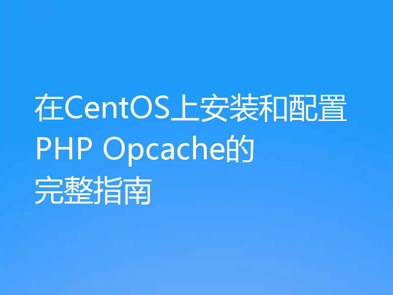 在CentOS上安装和配置PHP Opcache的完整指南
