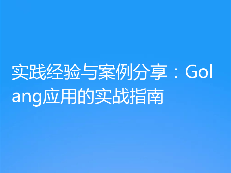 实践经验与案例分享：Golang应用的实战指南