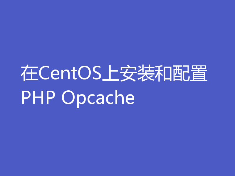 在CentOS上安装和配置PHP Opcache