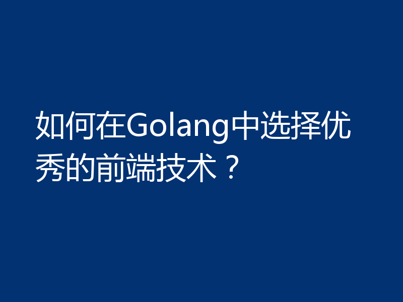 如何在Golang中选择优秀的前端技术？