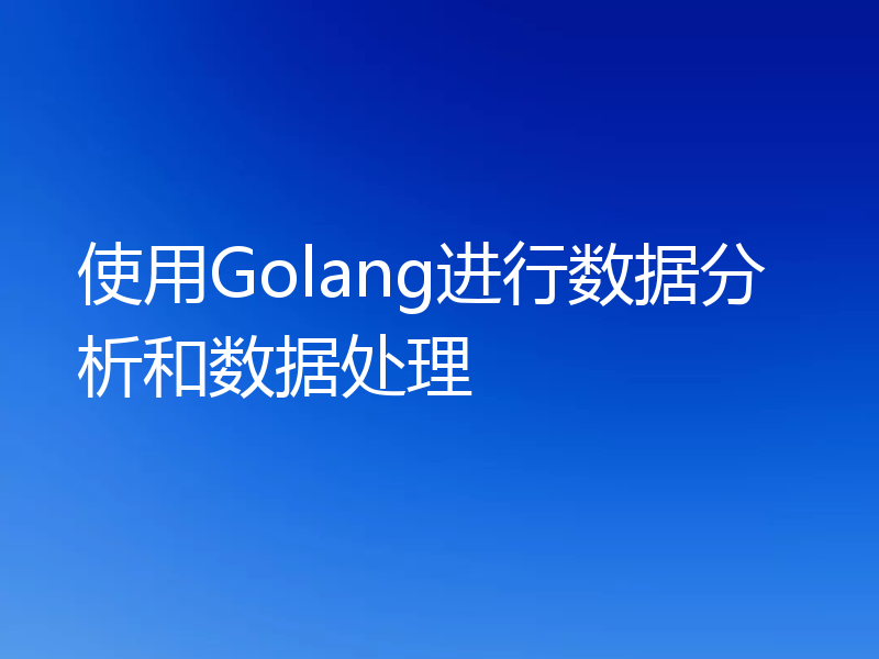 使用Golang进行数据分析和数据处理