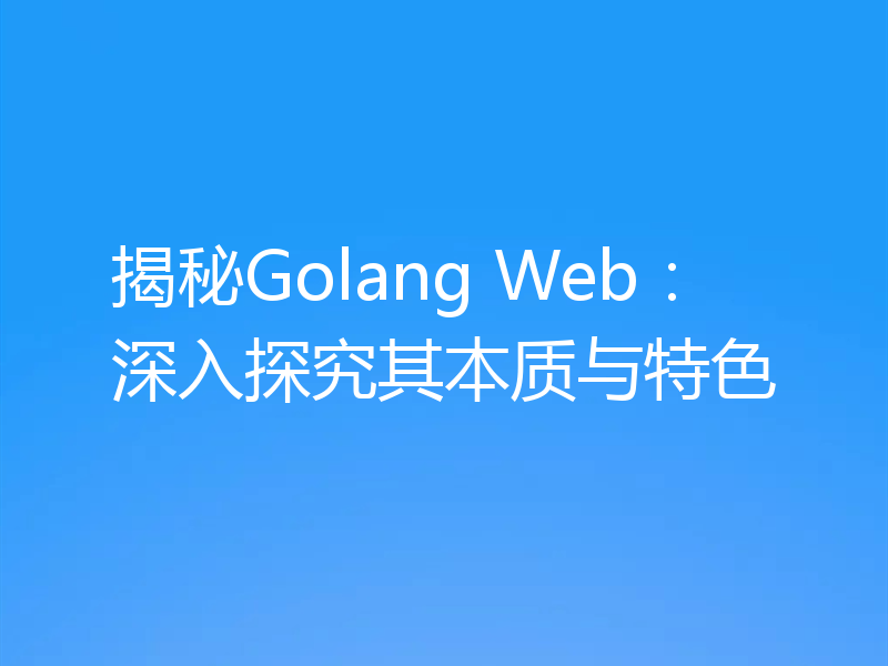 揭秘Golang Web：深入探究其本质与特色