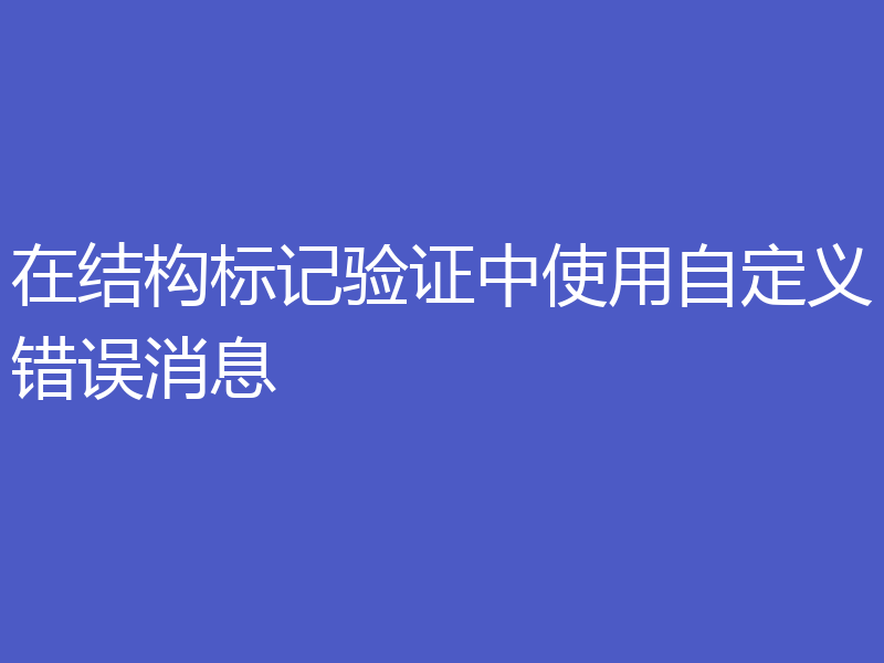 在结构标记验证中使用自定义错误消息