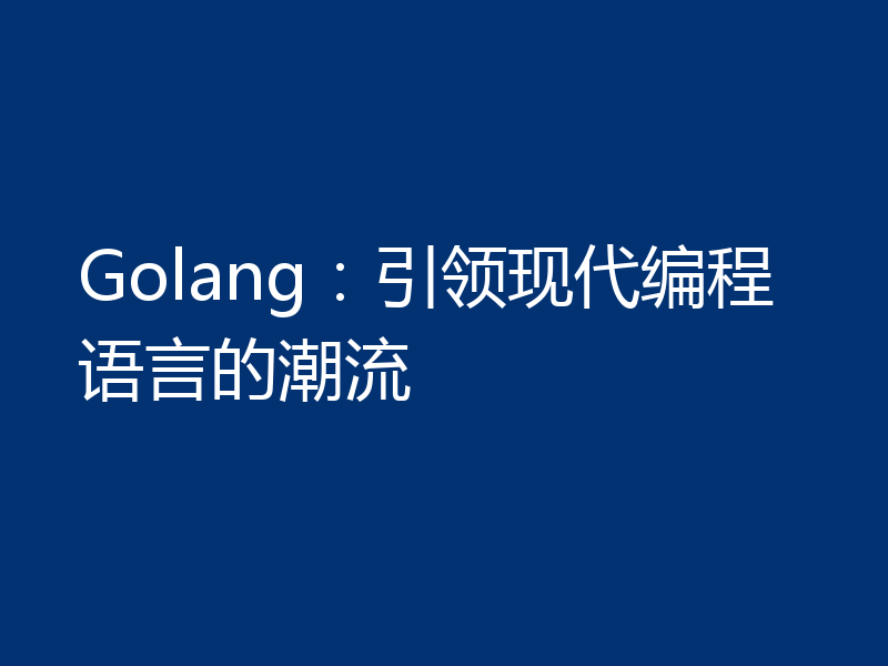 Golang：引领现代编程语言的潮流