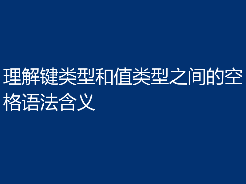 理解键类型和值类型之间的空格语法含义