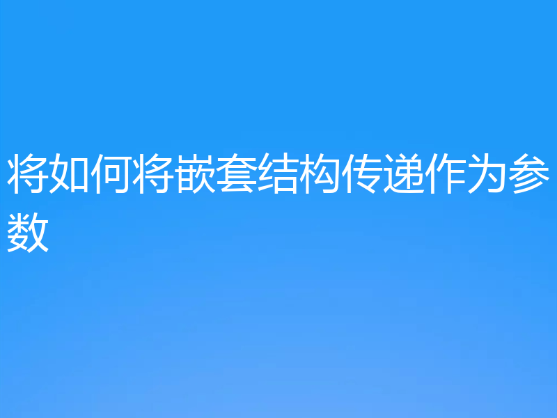 将如何将嵌套结构传递作为参数