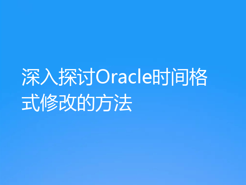 深入探讨Oracle时间格式修改的方法