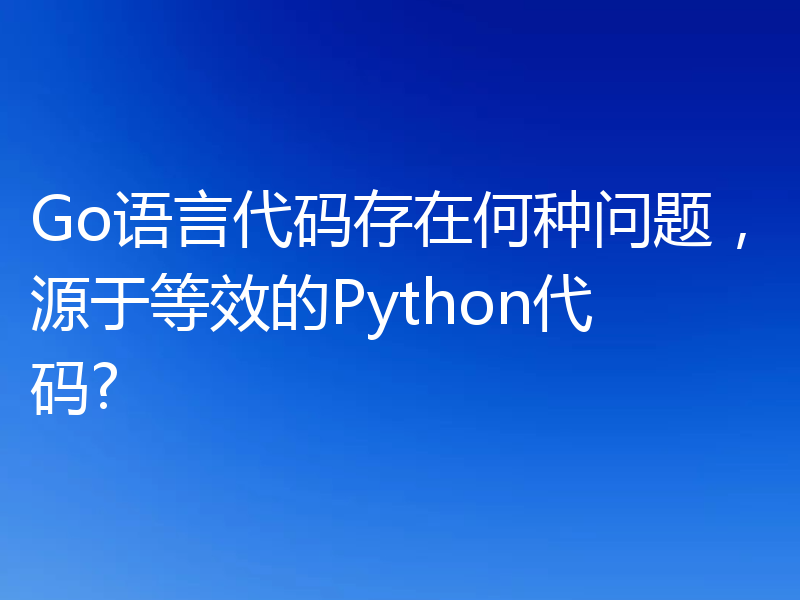 Go语言代码存在何种问题，源于等效的Python代码?