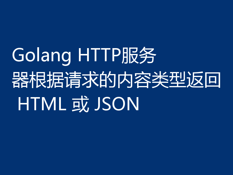 Golang HTTP服务器根据请求的内容类型返回 HTML 或 JSON