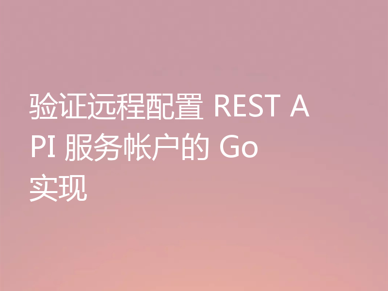 验证远程配置 REST API 服务帐户的 Go 实现