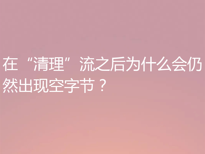 在“清理”流之后为什么会仍然出现空字节？