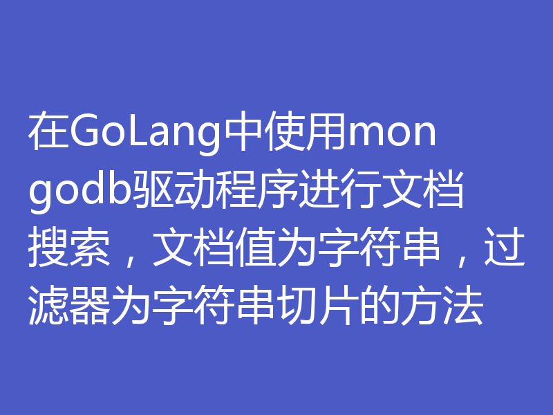 在GoLang中使用mongodb驱动程序进行文档搜索，文档值为字符串，过滤器为字符串切片的方法