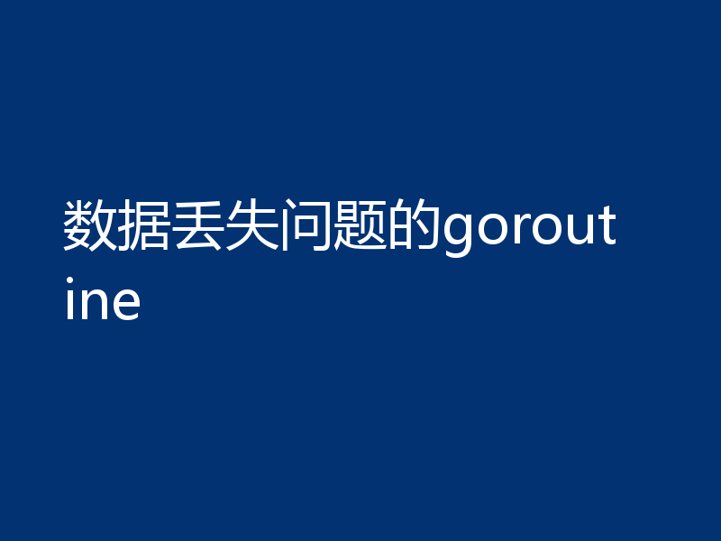 数据丢失问题的goroutine