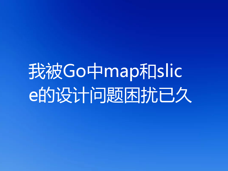 我被Go中map和slice的设计问题困扰已久