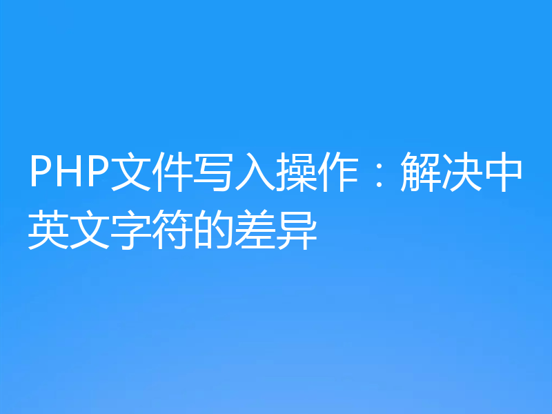 PHP文件写入操作：解决中英文字符的差异