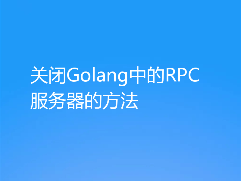关闭Golang中的RPC服务器的方法