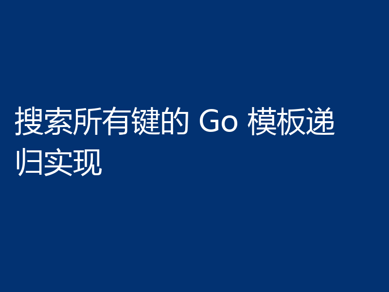 搜索所有键的 Go 模板递归实现