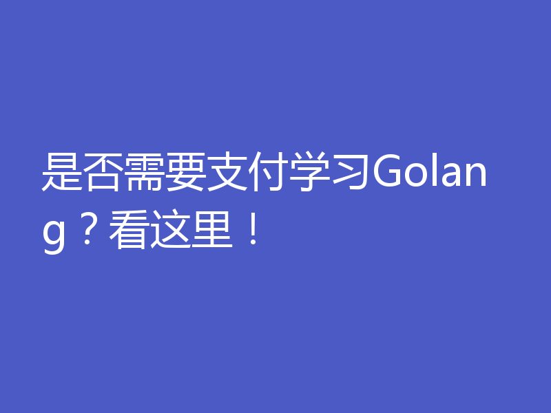 是否需要支付学习Golang？看这里！