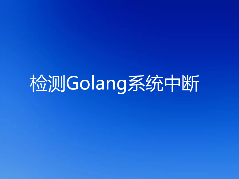 检测Golang系统中断