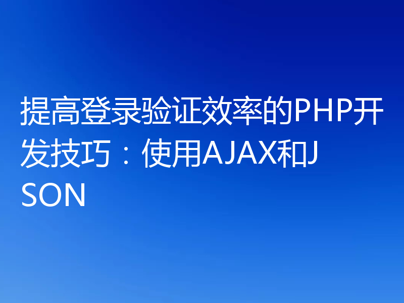提高登录验证效率的PHP开发技巧：使用AJAX和JSON