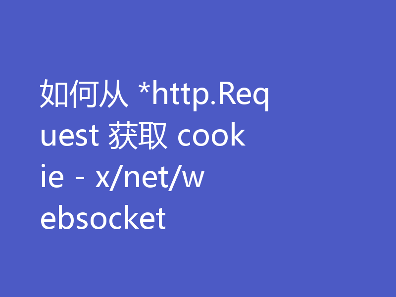 如何从 *http.Request 获取 cookie - x/net/websocket