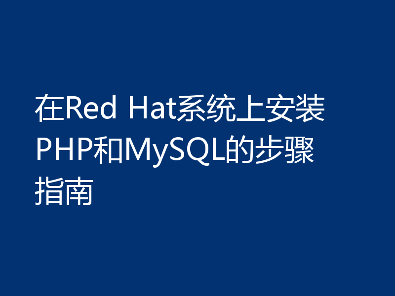 在Red Hat系统上安装PHP和MySQL的步骤指南