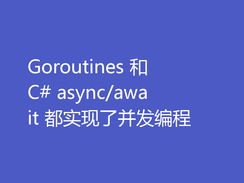 Goroutines 和 C# async/await 都实现了并发编程