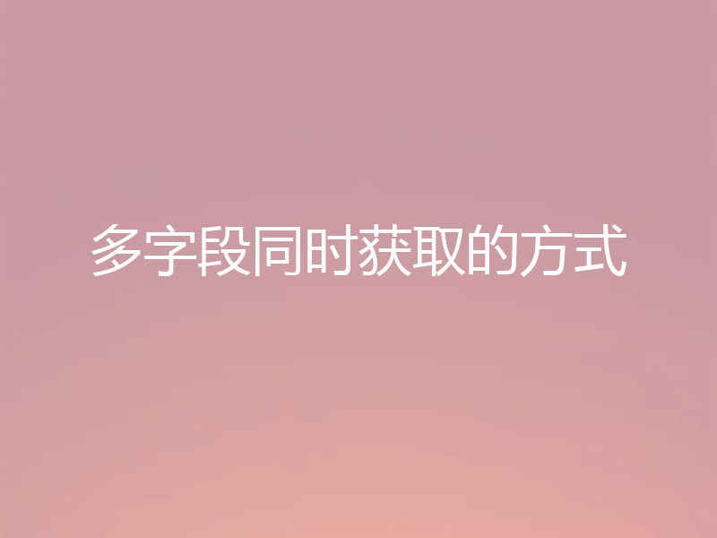 多字段同时获取的方式