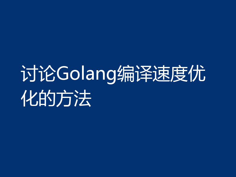 讨论Golang编译速度优化的方法