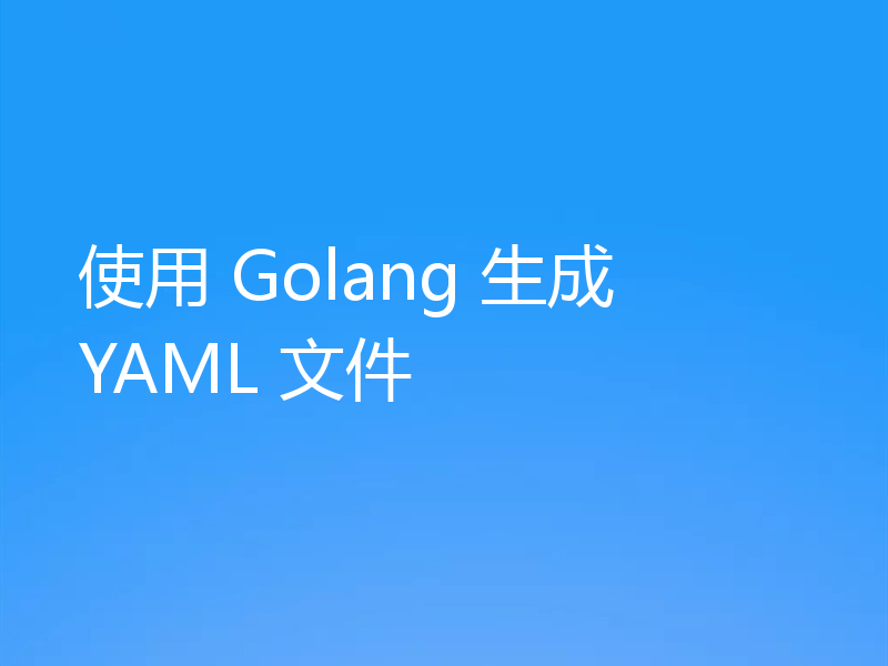 使用 Golang 生成 YAML 文件