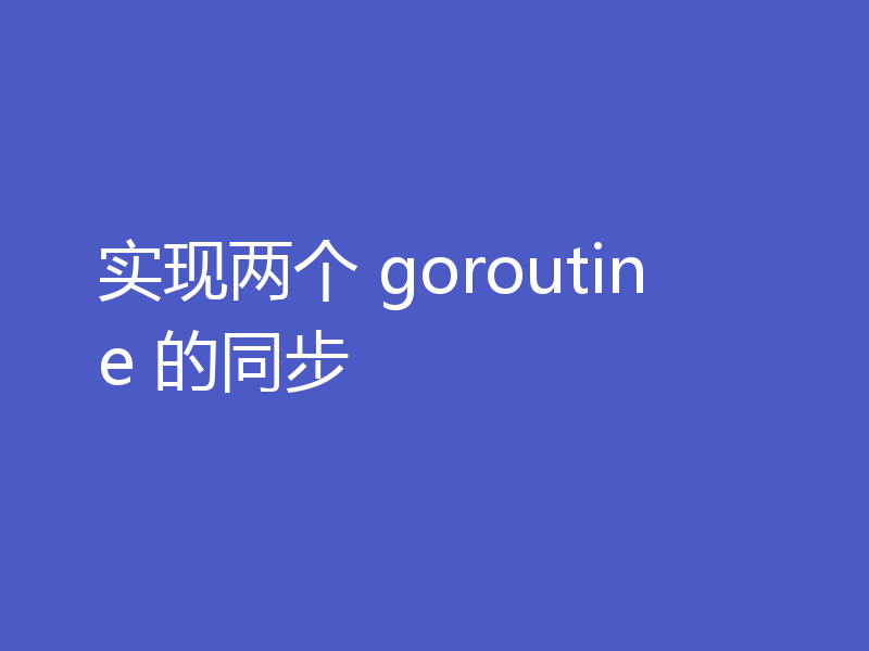 实现两个 goroutine 的同步