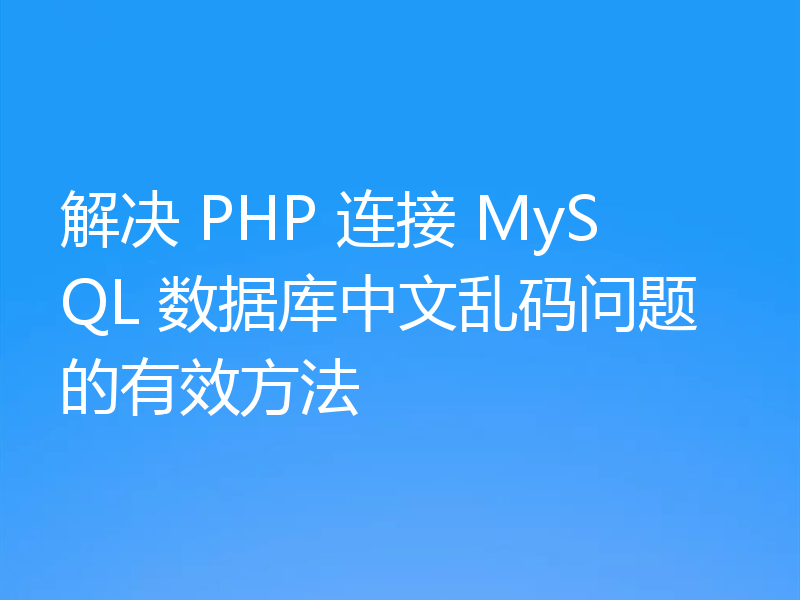 解决 PHP 连接 MySQL 数据库中文乱码问题的有效方法