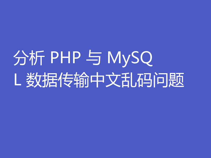 分析 PHP 与 MySQL 数据传输中文乱码问题