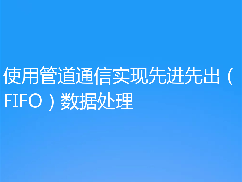 使用管道通信实现先进先出（FIFO）数据处理