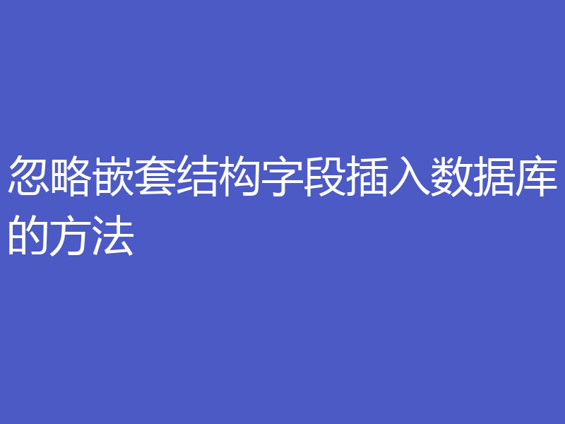 忽略嵌套结构字段插入数据库的方法