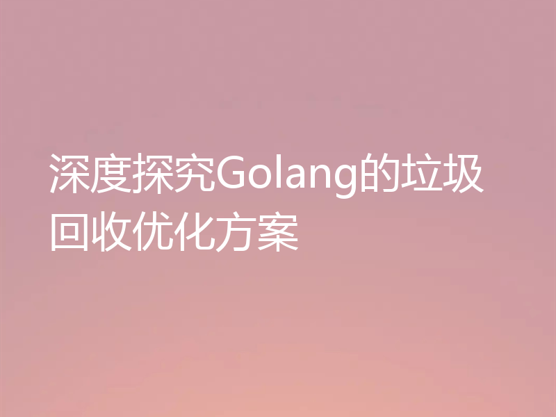 深度探究Golang的垃圾回收优化方案