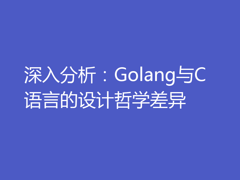 深入分析：Golang与C语言的设计哲学差异
