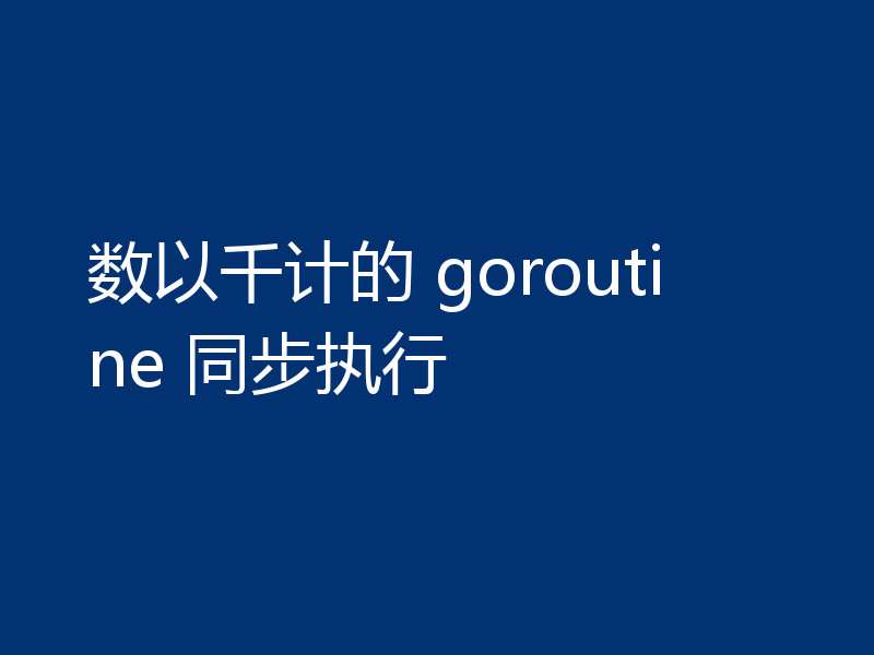 数以千计的 goroutine 同步执行