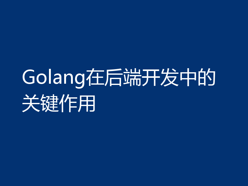 Golang在后端开发中的关键作用